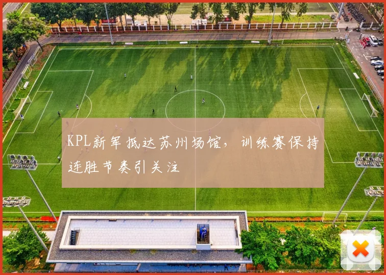 KPL新军抵达苏州场馆，训练赛保持连胜节奏引关注