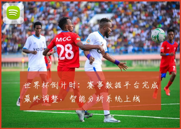 世界杯倒计时：赛事数据平台完成最终调整，智能分析系统上线