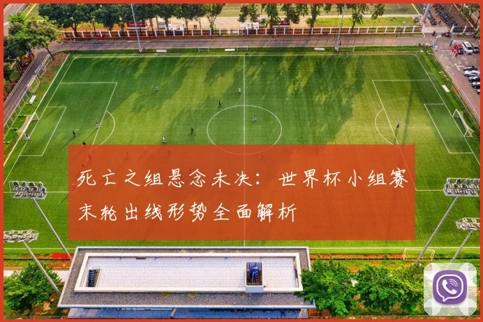 死亡之组悬念未决：世界杯小组赛末轮出线形势全面解析