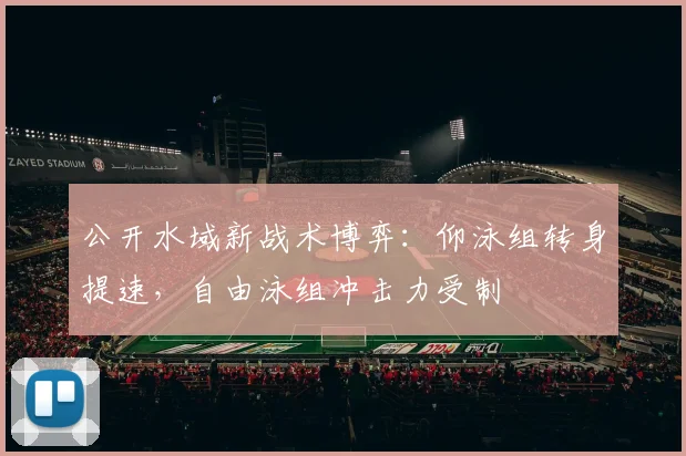 公开水域新战术博弈：仰泳组转身提速，自由泳组冲击力受制