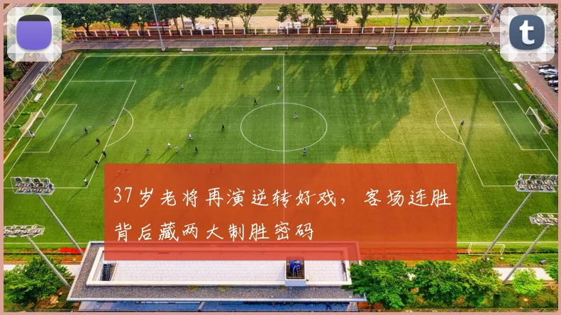 37岁老将再演逆转好戏，客场连胜背后藏两大制胜密码