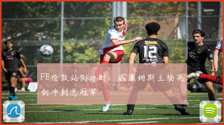 FE伦敦站倒计时，威廉姆斯主场亮剑冲刺总冠军