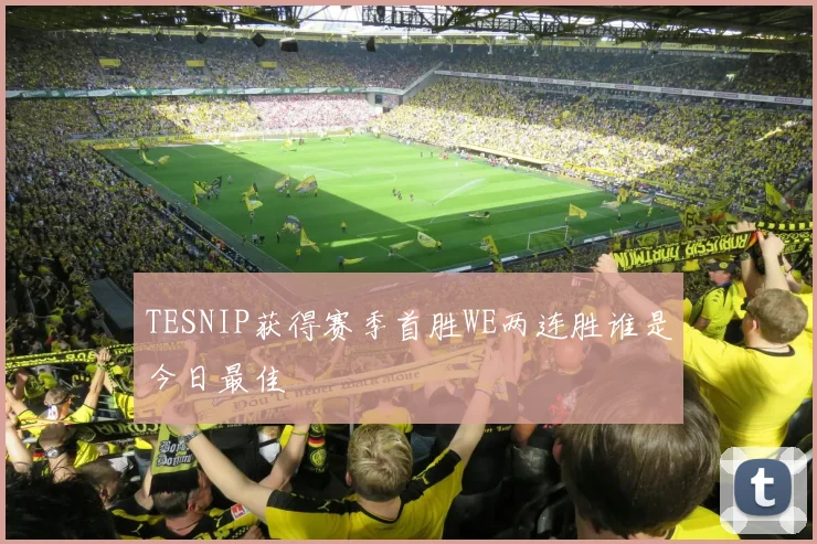 TESNIP获得赛季首胜WE两连胜谁是今日最佳