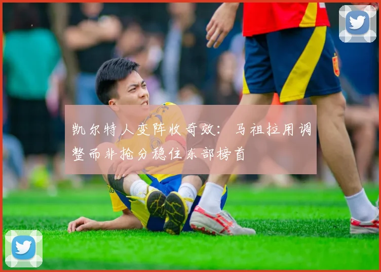 凯尔特人变阵收奇效：马祖拉用调整而非抢分稳住东部榜首