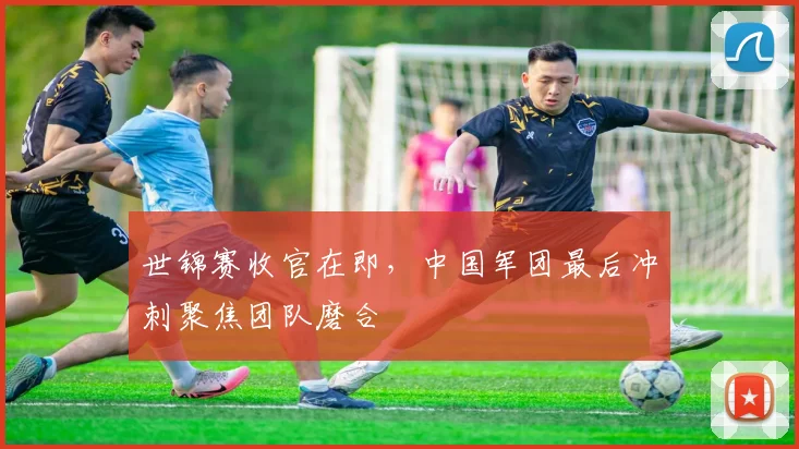 世锦赛收官在即，中国军团最后冲刺聚焦团队磨合