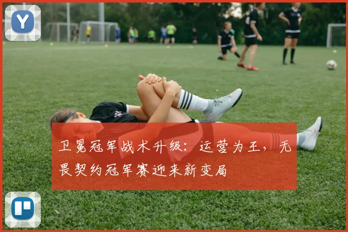 卫冕冠军战术升级：运营为王，无畏契约冠军赛迎来新变局
