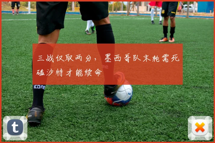 三战仅取两分，墨西哥队末轮需死磕沙特才能续命