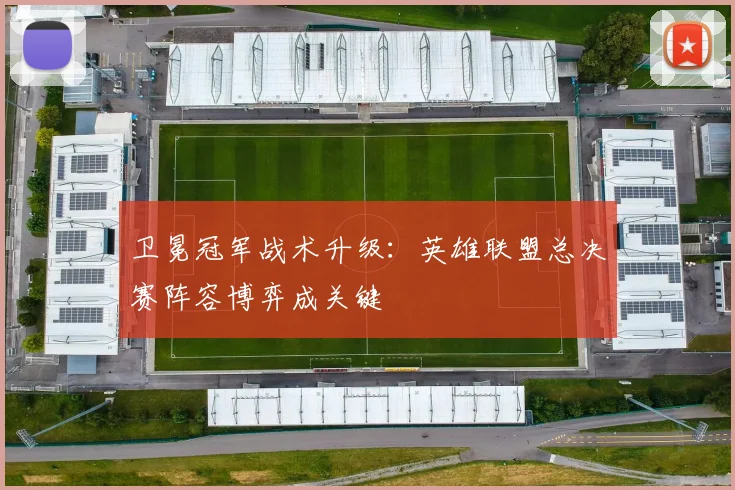 卫冕冠军战术升级：英雄联盟总决赛阵容博弈成关键