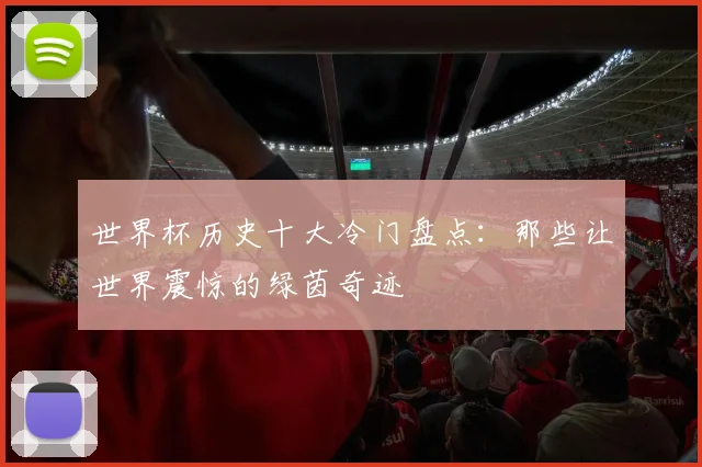 世界杯历史十大冷门盘点：那些让世界震惊的绿茵奇迹