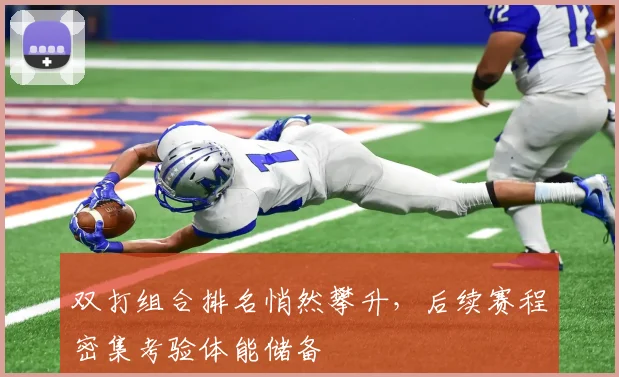 双打组合排名悄然攀升，后续赛程密集考验体能储备