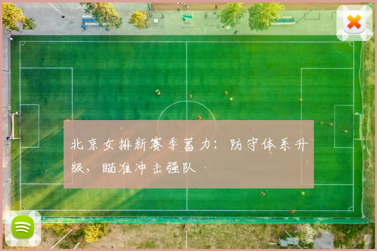 北京女排新赛季蓄力：防守体系升级，瞄准冲击强队