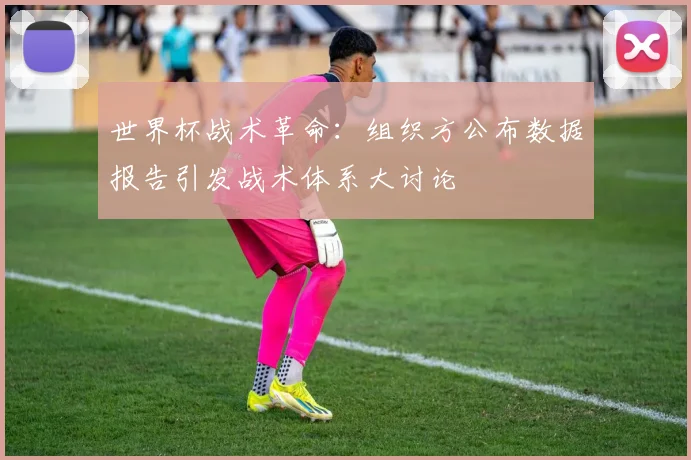 世界杯战术革命：组织方公布数据报告引发战术体系大讨论