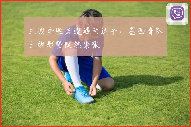 三战全胜后遭遇两连平，墨西哥队出线形势陡然紧张
