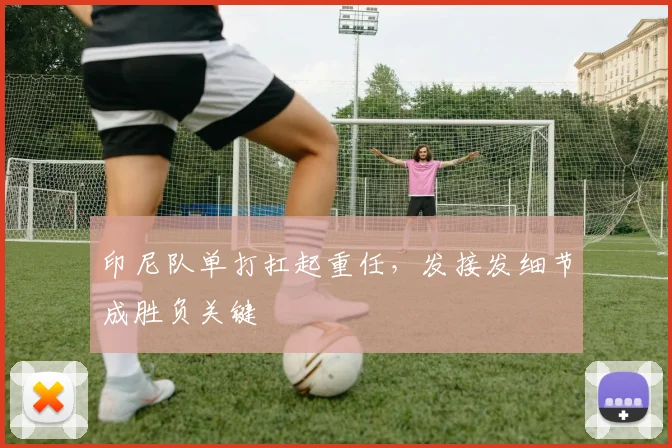 印尼队单打扛起重任，发接发细节成胜负关键