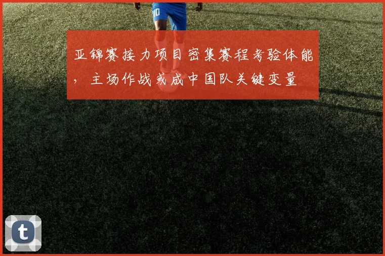 亚锦赛接力项目密集赛程考验体能，主场作战或成中国队关键变量